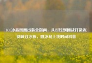 LOL冰晶凤凰出装全指南，从对线到团战打造冻彻峡谷冰核，附冰鸟上线时间科普
