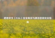 绝地求生（PUBG）安全购买与激活密钥完全指南