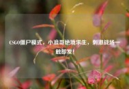 CSGO僵尸模式，小浪哥绝境求生，***战场一触即发！