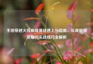 手游穿越火线巅峰赛快速上分指南，从青铜到荣耀的实战技巧全解析