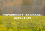 LOL封号惩罚期限全解析，违规行为对应时长、解除时间及申诉攻略