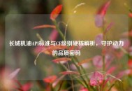 长城机油API标准与CF级别硬核解析，守护动力的品质密码