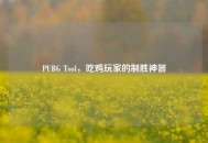 PUBG Tool，吃鸡玩家的制胜神器
