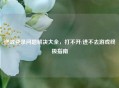 逆战登录问题解决大全，打不开/进不去游戏终极指南
