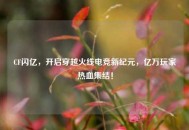 CF闪亿，开启穿越火线电竞新纪元，亿万玩家热血集结！