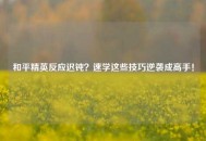 和平精英反应迟钝？速学这些技巧逆袭成高手！