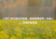 CF死亡游乐场欢乐指南，解锁跳舞姿势+卡船bug，战场秒变秀场