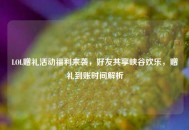 LOL赠礼活动福利来袭，好友共享峡谷欢乐，赠礼到账时间解析