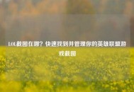 LOL截图在哪？快速找到并管理你的英雄联盟游戏截图