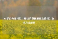 CF手游分期付款，理性消费还是氪金陷阱？取消 *** 解析