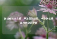 逆战安装全攻略，从准备到运行，一步到位搞定所有安装步骤
