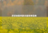 逆战加载问题全面排查指南