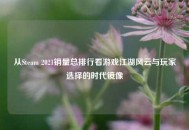 从Steam 2021销量总排行看游戏江湖风云与玩家选择的时代镜像