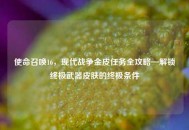 使命召唤16，现代战争金皮任务全攻略—解锁终极武器皮肤的终极条件