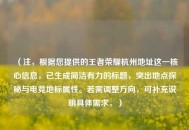 （注，根据您提供的王者荣耀杭州地址这一核心信息，已生成简洁有力的标题，突出地点探秘与电竞地标属性。若需调整方向，可补充说明具体需求。）