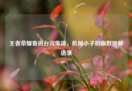 王者荣耀鲁班台词集锦，机械小子的幽默挑衅语录