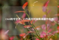 CSGO防守艺术，CT方高光时刻集锦     指南