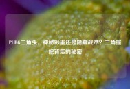 PUBG三角头，神秘彩蛋还是隐藏战术？三角握把背后的秘密