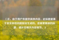 （注，由于用户未提供具体内容，此标题是基于常见游戏问题假设生成的。若需更精准的标题，请补充相关内容细节。）