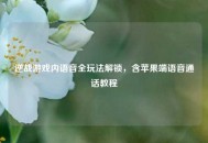 逆战游戏内语音全玩法解锁，含苹果端语音通话教程