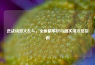逆战动漫大乱斗，全剧情解析与超实用攻略指南