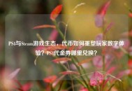 PS4与Steam游戏生态，代币如何重塑玩家数字体验？PS4代金券哪里兑换？