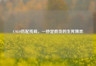 CSGO匹配残局，一秒定胜负的生死博弈