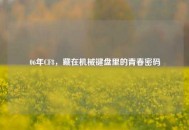 06年CF8，藏在机械键盘里的青春密码