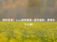 限时免费！Steam游戏盛宴+蛋币福利，速领永久入库！
