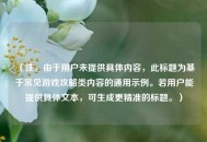 （注，由于用户未提供具体内容，此标题为基于常见游戏攻略类内容的通用示例。若用户能提供具体文本，可生成更精准的标题。）