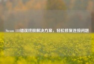 Steam 118错误终极解决方案，轻松修复连接问题