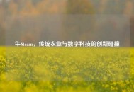 牛Steam，传统农业与数字科技的创新碰撞