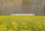 LOL玩家最恨的宿敌英雄盘点