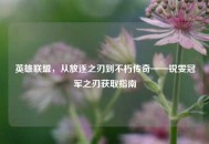 英雄联盟，从放逐之刃到不朽传奇——锐雯冠军之刃获取指南