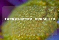 王者荣耀高手设置全攻略，优化操作轻松上分