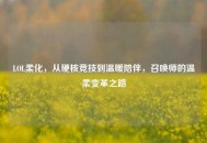 LOL柔化，从硬核竞技到温暖陪伴，召唤师的温柔变革之路