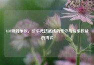 LOL硬封争议，公平竞技底线的坚守与玩家权益的博弈