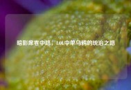 暗影席卷中路，LOL中单乌鸦的统治之路