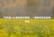 手机版PUBG画质修改教程，一键解锁高清流畅体验