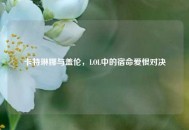 卡特琳娜与盖伦，LOL中的宿命爱恨对决