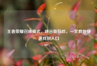 王者荣耀召唤模式，峡谷新狂欢，一文教你快速找到入口