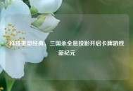 科技重塑经典，三国杀全息投影开启卡牌游戏新纪元