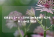 绝地求生（PUBG）藤条刷新点全解析，高效收集与战术运用指南
