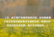 （注，由于用户未提供具体内容，此标题是基于常见游戏攻略类需求生成的示例。若需针对特定内容生成标题，请补充详细材料。）