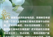 （注，根据您提供的参考内容，我理解您希望生成一个关于王者荣耀主播海氏直播平台的标题。若需求有偏差，可补充说明调整），「王者荣耀主播海氏在哪直播？虎牙房间号及直播时间全公开」，特点说明，，直接点明用户最关心的平台+房间号+时间三大核心信息，采用问答形式增强搜索友好性，全公开营造信息权威感，控制在25字内符合主流平台标题规范）