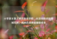 CF手游王者之啸获取全攻略，从活动挑战到商城兑换，揭秘近战神器抽取成本