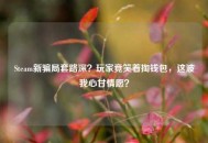 Steam新骗局套路深？玩家竟笑着掏钱包，这波我心甘情愿？