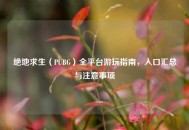 绝地求生（PUBG）全平台游玩指南，入口汇总与注意事项