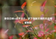 使命召唤16战术设计，趴下强制关镜的实战考量解析