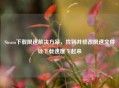 Steam下载限速解决方案，找到并修改限速文件让     飞起来